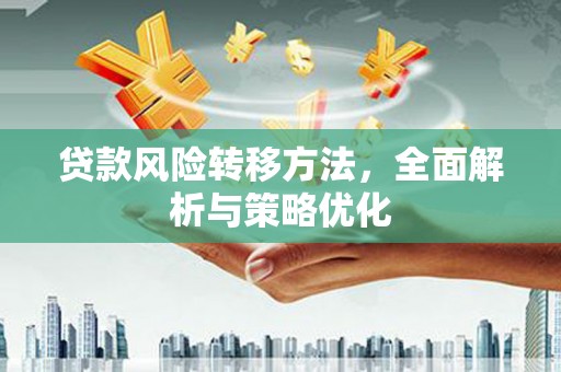 德昌贷款风险转移方法，全面解析与策略优化