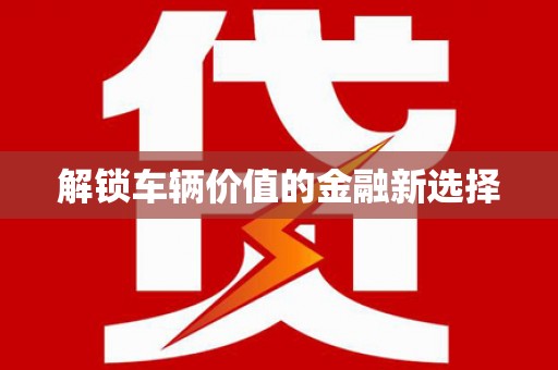 德昌解锁车辆价值的金融新选择