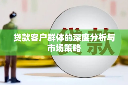 德昌贷款客户群体的深度分析与市场策略