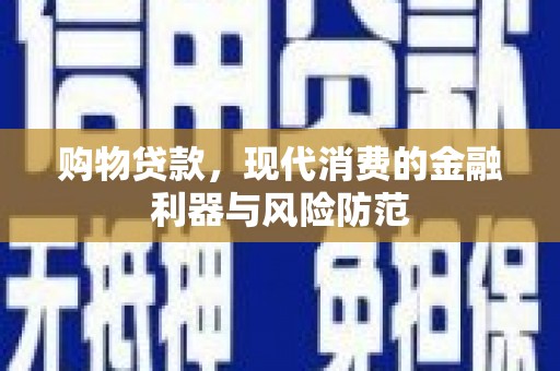 德昌购物贷款，现代消费的金融利器与风险防范