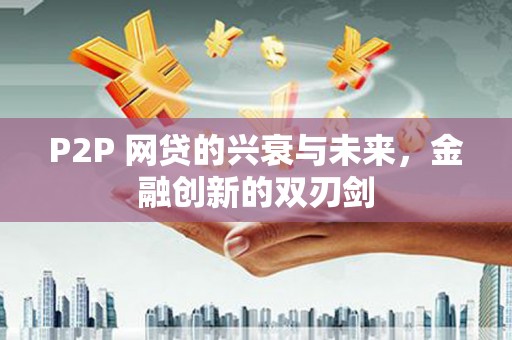 德昌P2P 网贷的兴衰与未来，金融创新的双刃剑
