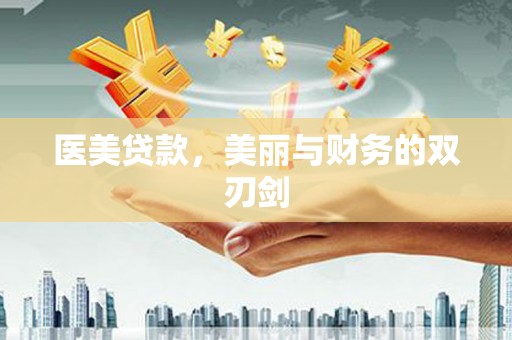 德昌医美贷款，美丽与财务的双刃剑