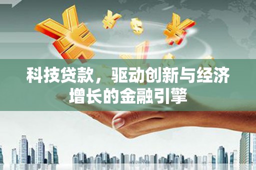 德昌科技贷款，驱动创新与经济增长的金融引擎