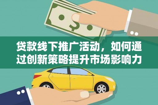 德昌贷款线下推广活动，如何通过创新策略提升市场影响力