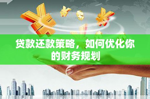 德昌贷款还款策略，如何优化你的财务规划