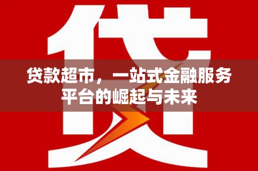德昌贷款超市，一站式金融服务平台的崛起与未来