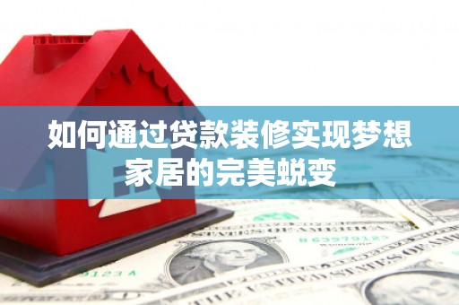 德昌如何通过贷款装修实现梦想家居的完美蜕变