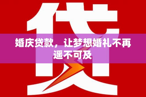 德昌婚庆贷款，让梦想婚礼不再遥不可及
