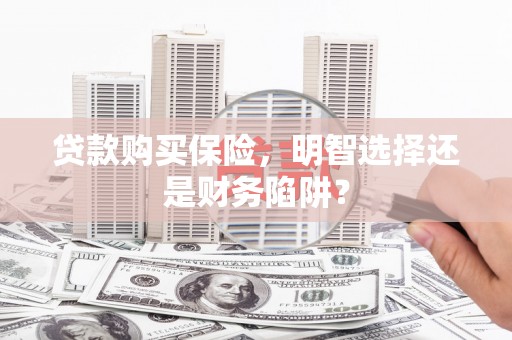 德昌贷款购买保险，明智选择还是财务陷阱？