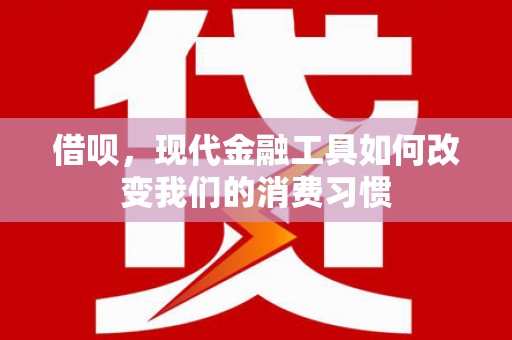 德昌借呗，现代金融工具如何改变我们的消费习惯