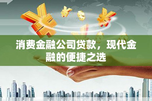德昌消费金融公司贷款，现代金融的便捷之选
