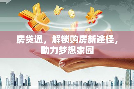 德昌房贷通，解锁购房新途径，助力梦想家园
