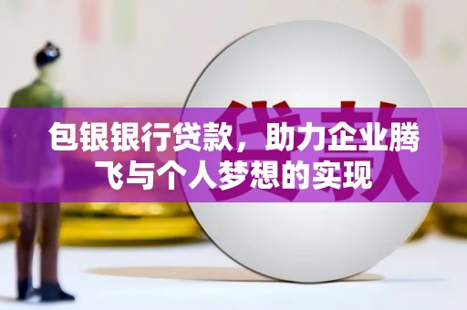 德昌包银银行贷款，助力企业腾飞与个人梦想的实现