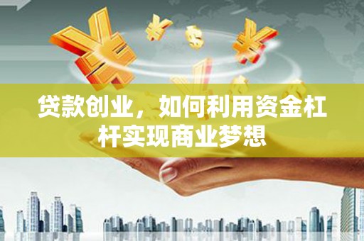 德昌贷款创业，如何利用资金杠杆实现商业梦想