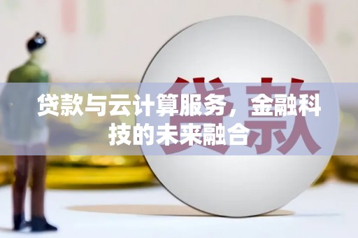 德昌贷款与云计算服务，金融科技的未来融合