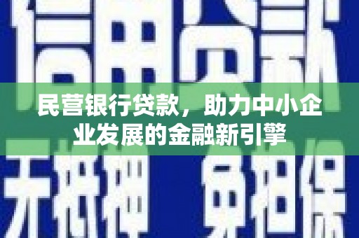德昌民营银行贷款，助力中小企业发展的金融新引擎