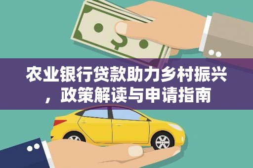 德昌农业银行贷款助力乡村振兴，政策解读与申请指南