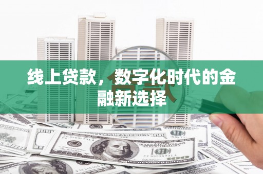 德昌线上贷款，数字化时代的金融新选择
