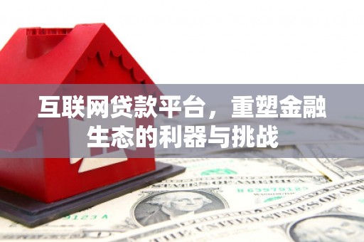 德昌互联网贷款平台，重塑金融生态的利器与挑战