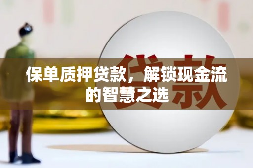 德昌保单质押贷款，解锁现金流的智慧之选