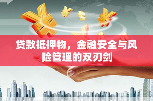 德昌贷款抵押物，金融安全与风险管理的双刃剑