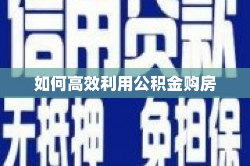 德昌如何高效利用公积金购房