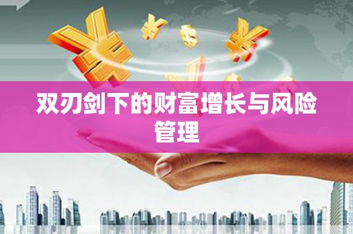 德昌双刃剑下的财富增长与风险管理