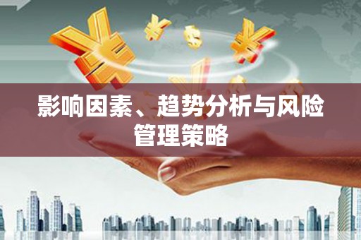 德昌影响因素、趋势分析与风险管理策略