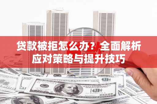 德昌贷款被拒怎么办？全面解析应对策略与提升技巧