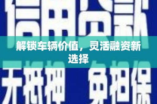 德昌解锁车辆价值，灵活融资新选择